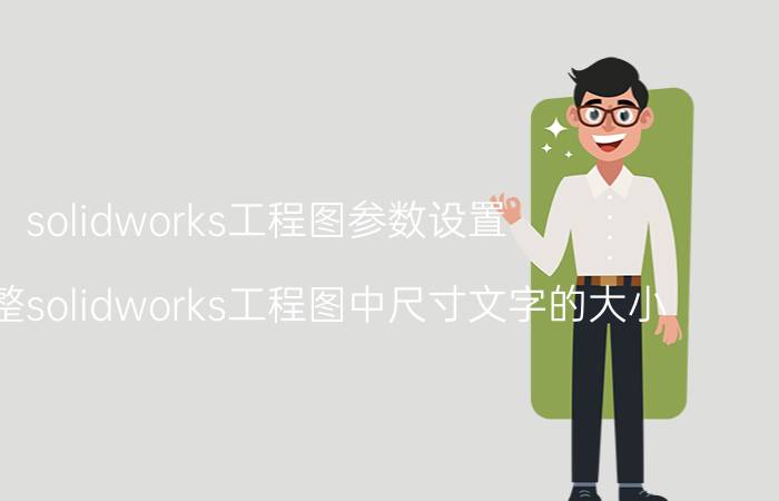 solidworks工程图参数设置 如何调整solidworks工程图中尺寸文字的大小？